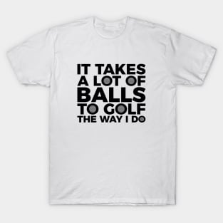 It takes a lot of balls to golf the way I do T-shirt T-Shirt